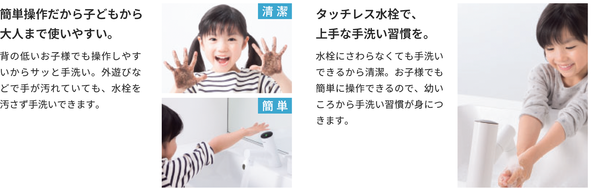 簡単操作だから子どもから大人まで使いやすい。タッチレス水栓で、上手な手洗い習慣を。